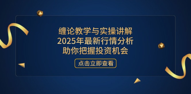 缠论教学与实操讲解，2025年最新行情分析，助你把握投资机会-58创网