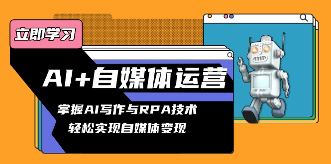 AI+自媒体运营变现课，掌握AI写作与RPA技术，轻松实现自媒体变现-58创网
