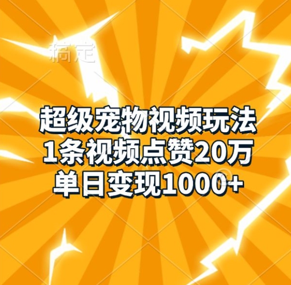 超级宠物视频玩法，1条视频点赞20万，单日变现1k-58创网