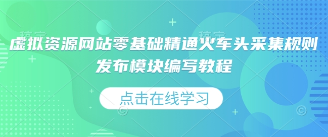 虚拟资源网站零基础精通火车头采集规则发布模块编写教程-58创网