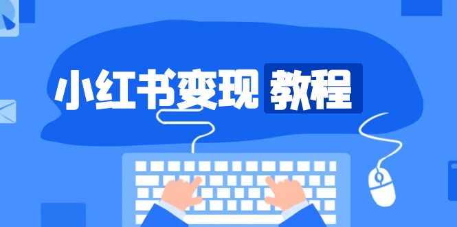 小红书变现教程，精准账号定位，开启赚钱之旅，打造爆款账号-58创网