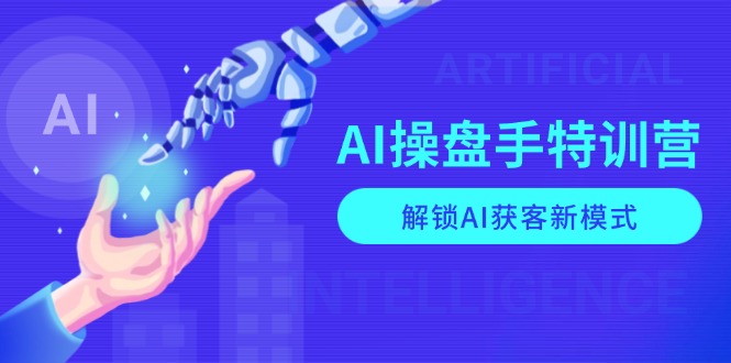 AI-操盘手特训营，解锁AI获客新模式，全面掌握AI商业应用与提示词技巧-58创网