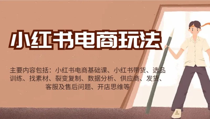 小红书电商玩法：带货/选品/找素材/裂变/数据分析/供应商/发货/售后/开店思维等-58创网