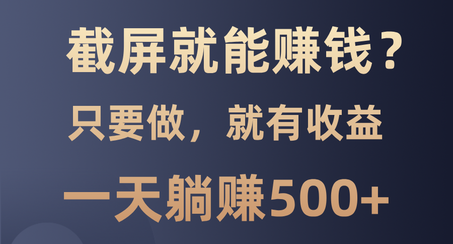 截屏就能赚钱？0门槛，只要做，100%有收益的一个项目，一天躺赚500+-58创网