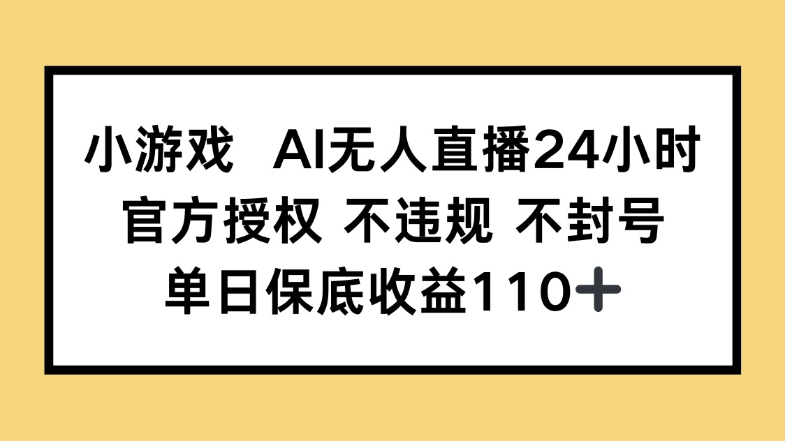 小游戏AI无人直播，官方授权 不违规 不封号，单日保底收益110+-58创网