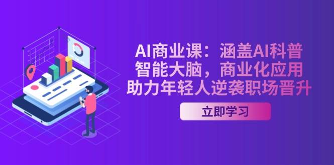 AI商业课：涵盖AI科普，智能大脑，商业化应用，助力年轻人逆袭职场晋升-58创网