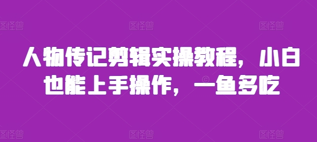 人物传记剪辑实操教程，小白也能上手操作，一鱼多吃-58创网