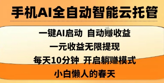 手机AI全自动智能云托管，一键AI启动，AI自动撸收益，支持1元无限体现，每天10分钟，小白懒人的春天【揭秘】-58创网
