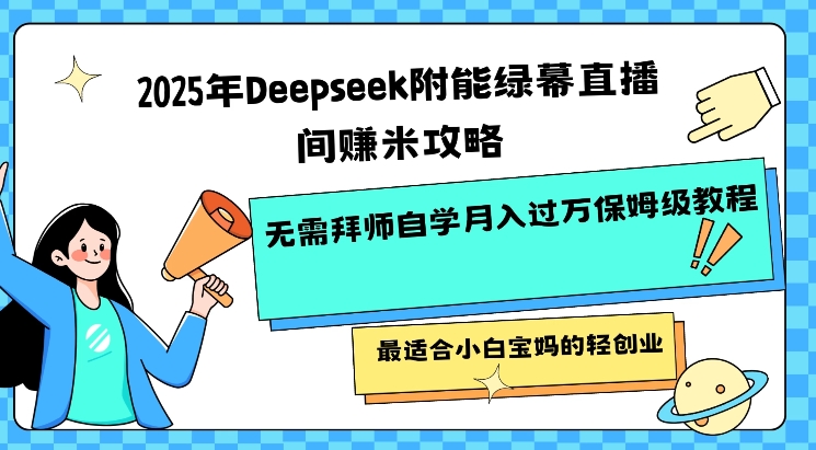 2025年Deepseek附能绿幕直播间挣米攻略无需拜师自学月入过W保姆级教程，最适合小白宝妈的轻创业-58创网