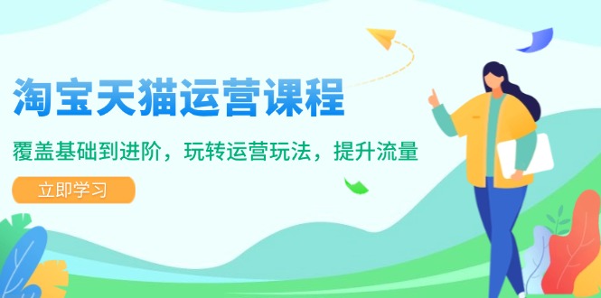 淘宝天猫运营课程，覆盖基础到进阶，玩转运营玩法，提升流量-58创网