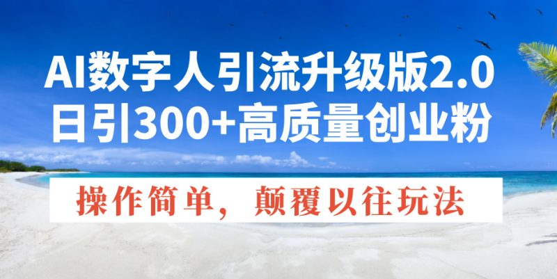 AI数字人引流升级版2.0，日引300+高质量创业粉，操作简单，颠覆以往玩法-58创网