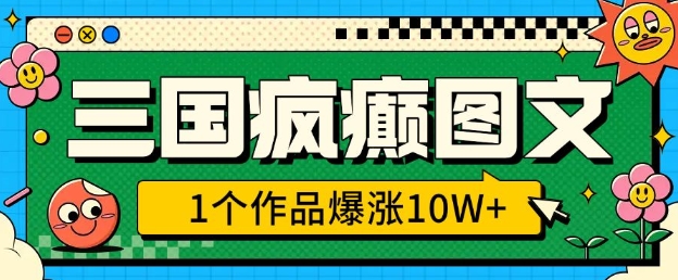 三国疯癫图文，1个作品爆涨10W+，3分钟教会你，趁着风口无脑冲(附详细教学)-58创网