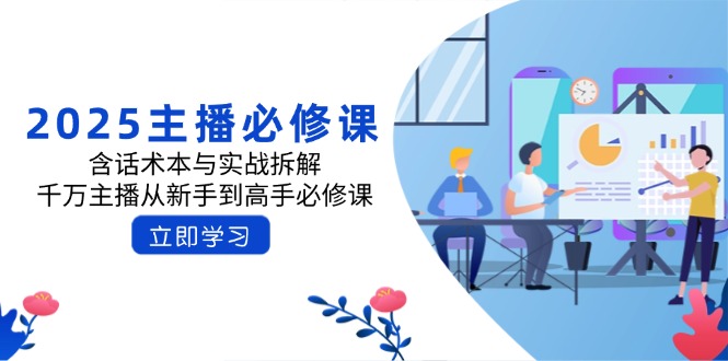 2025主播必修课：含话术本与实战拆解，千万主播从新手到高手必修课-58创网