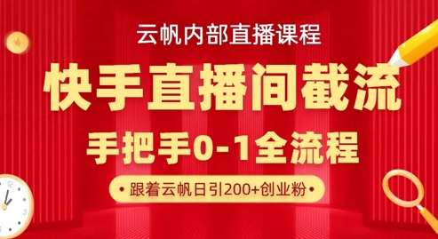 云帆内部直播课·快手直播间截流玩法，日引100+创业粉-58创网