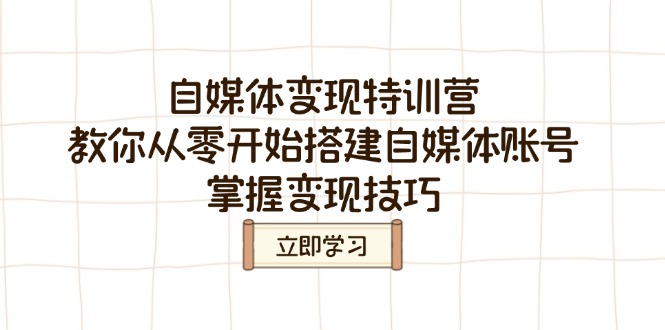 自媒体变现特训营，教你从零开始搭建自媒体账号，掌握变现技巧-58创网