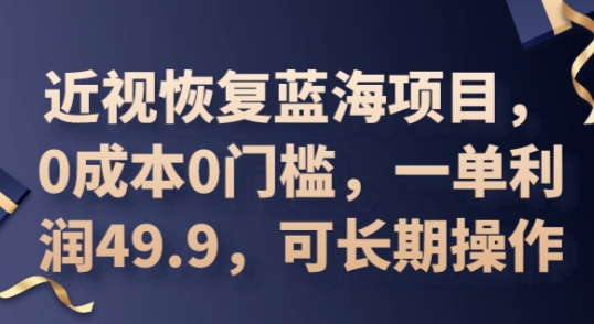2025近视恢复蓝海项目，0成本0门槛，一单利润49.9，可长期操作-58创网