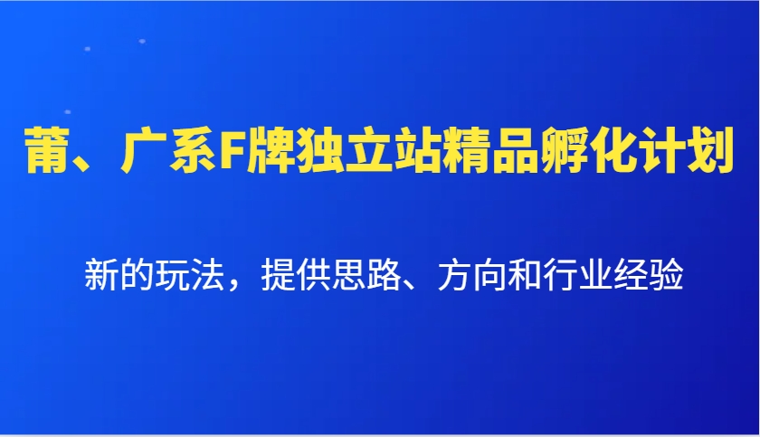 莆、广系F牌独立站精品孵化计划，新的玩法，提供思路、方向和行业经验-58创网