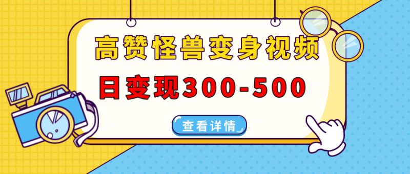高赞怪兽变身视频制作，日变现300-500，多平台发布(抖音、视频号、小红书-58创网