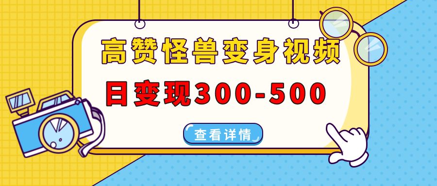 高赞怪兽变身视频制作，日变现300-500，多平台发布(抖音、视频号、小红书-58创网