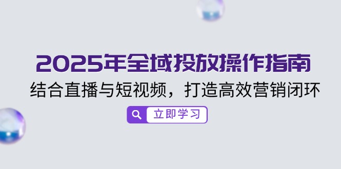 2025年全域投放操作指南，结合直播与短视频，打造高效营销闭环-58创网