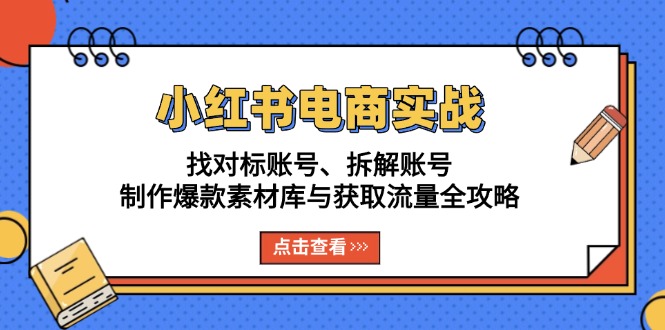 小红书电商实战：找对标账号、拆解账号、制作爆款素材库与获取流量全攻略-58创网