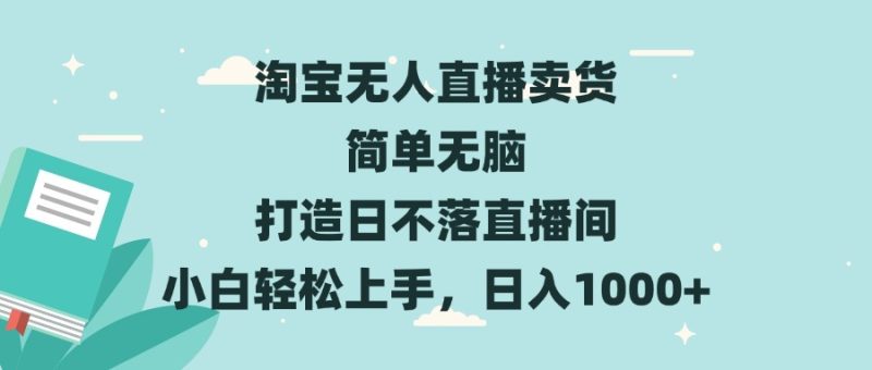 淘宝无人直播卖货 简单无脑 打造日不落直播间 小白轻松上手，日入1000+-58创网
