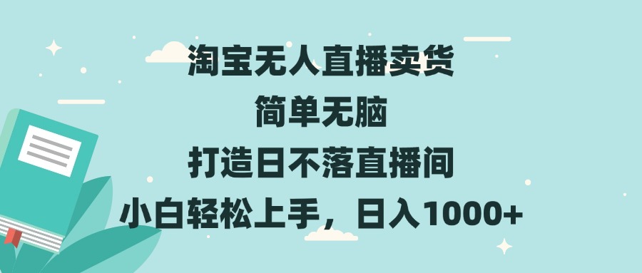 淘宝无人直播卖货 简单无脑 打造日不落直播间 小白轻松上手，日入1000+-58创网