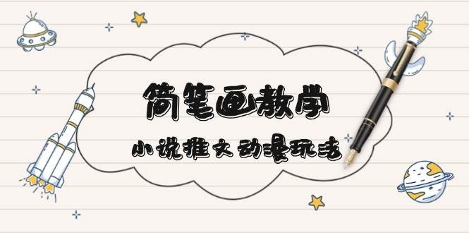 简笔画教学，小说推文动漫玩法，提供多种爆点文案写法，引爆社交媒-58创网