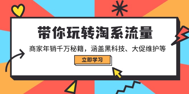带你玩转淘系流量，商家年销千万秘籍，涵盖黑科技、大促维护等-58创网