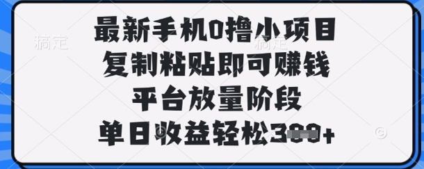 最新手机0撸小项目，复制粘贴即可挣钱，平台放量阶段，单日收益轻松3张+【揭秘】-58创网