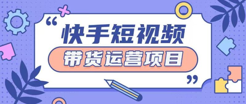 快手小店短视频运营项目，小白轻松上手日入2张-58创网
