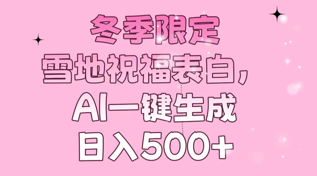 冬季限定，雪地祝福表白，AI一键生成，日入500+-58创网