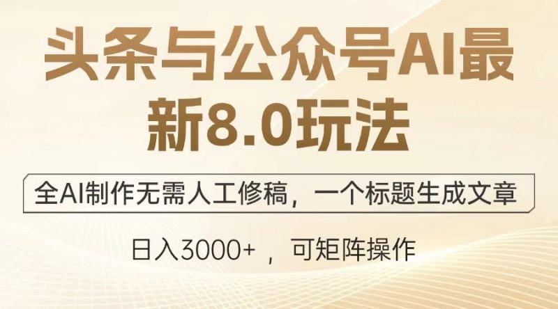 头条与公众号AI最新8.0玩法，全AI制作无需人工修稿，一个标题生成文章…-58创网