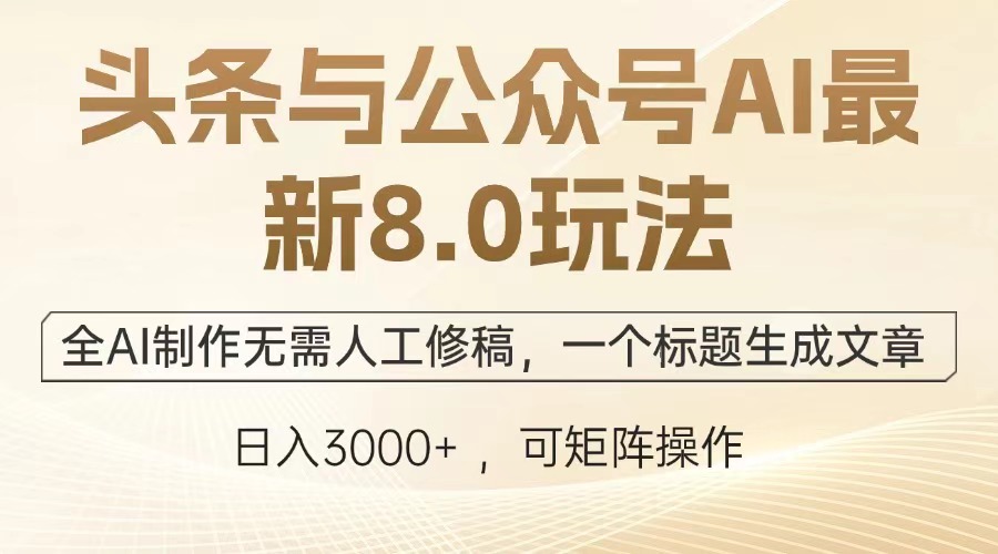 头条与公众号AI最新8.0玩法，全AI制作无需人工修稿，一个标题生成文章…-58创网