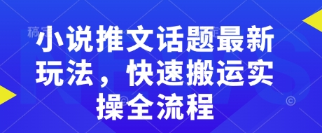 小说推文话题最新玩法，快速搬运实操全流程-58创网