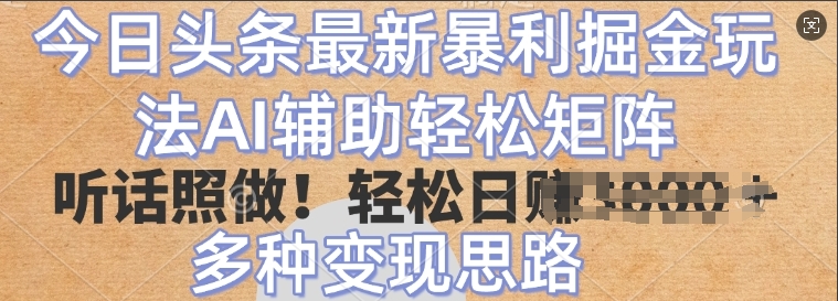 今日头条最新暴利掘金玩法，AI辅助轻松矩阵，听话照做，轻松日入多张，多种变现思路-58创网