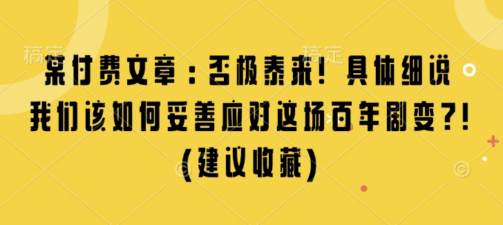 某付费文章：否极泰来! 具体细说 我们该如何妥善应对这场百年剧变!(建议收藏)-58创网