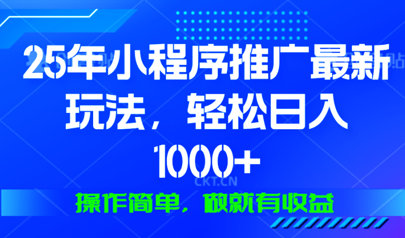 25年微信小程序推广最新玩法，轻松日入1000+，操作简单 做就有收益-58创网