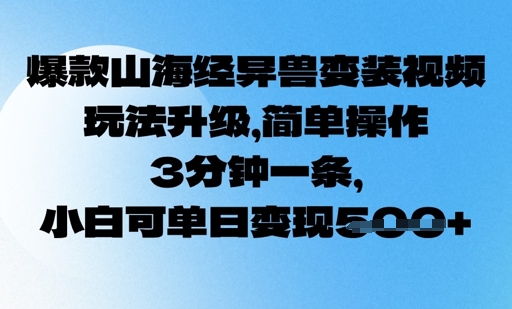 爆款山海经异兽变装视频，玩法升级，简单操作，3分钟一条， 小白可单日变现5张-58创网