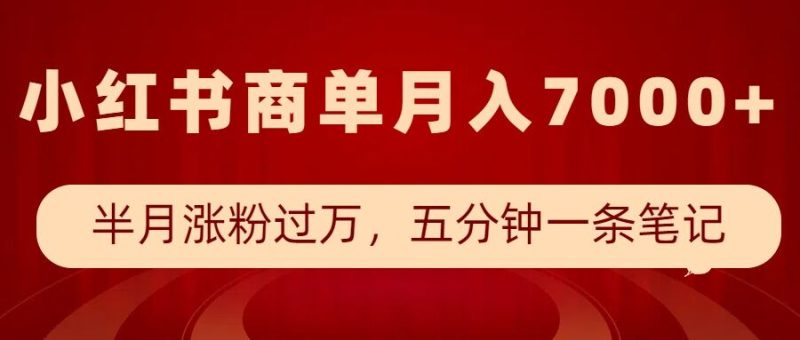 小红书商单最新玩法，半个月涨粉过万，五分钟一条笔记，月入7000+-58创网