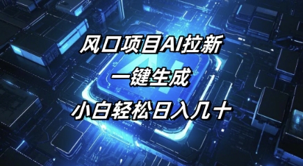 风口项目AI拉新，一键生成，小白轻松日入几十-58创网