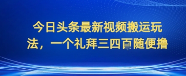 今日头条最新视频搬运玩法，一个礼拜三四张随便撸-58创网