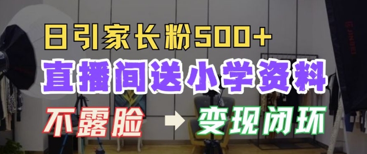 直播间送小学资料，每天引流家长粉500+，变现闭环模式【揭秘】-58创网