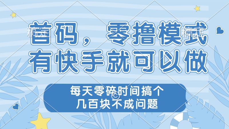 零撸模式，有快手就可以做，每天零碎时间搞个几百块不成问题-58创网