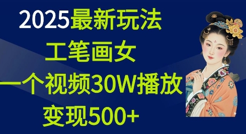 2025最新玩法，工笔画美女，一个视频30万播放变现500+-58创网