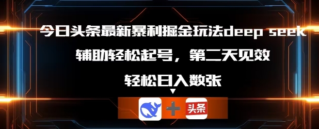 今日头条最新暴利掘金玩法deepseek，辅助轻松矩阵当天起号，第二天见收益，轻松日入数张-58创网