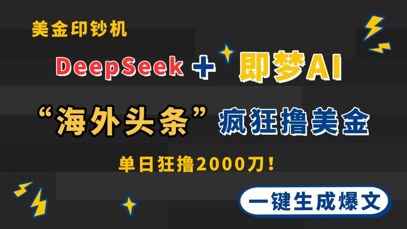 DeepSeek+即梦AI出海，美金印钞机，在“海外头条”疯狂撸美金，一键生…-58创网