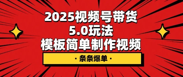 2025视频号带货5.0玩法，模板简单制作视频，条条爆单-58创网