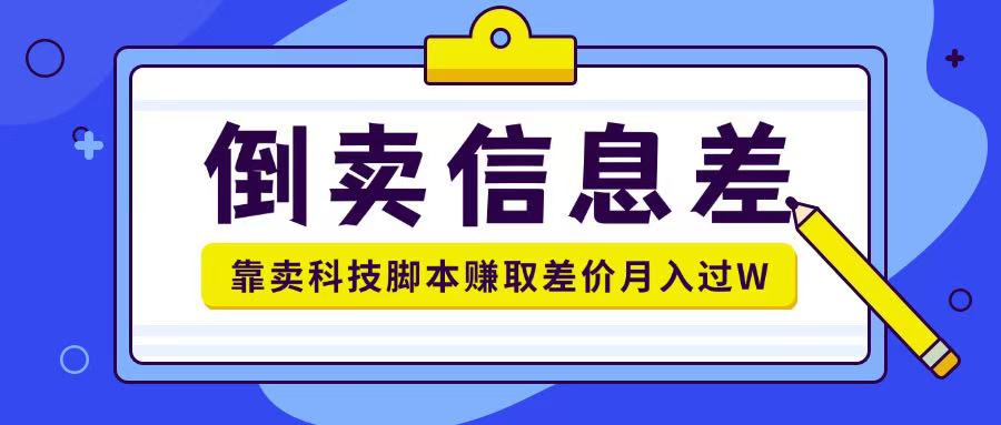 倒卖信息差项目利用信息差倒卖各类科技脚本月入1w+-58创网