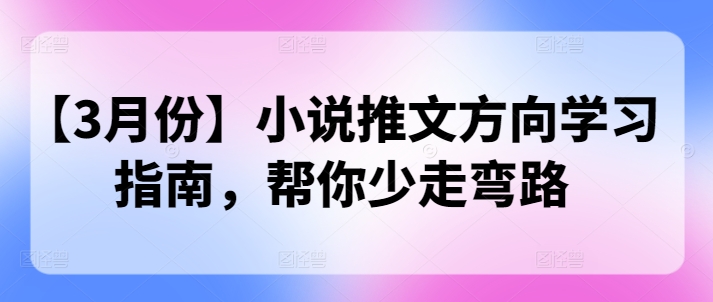 【3月份】小说推文方向学习指南，帮你少走弯路-58创网
